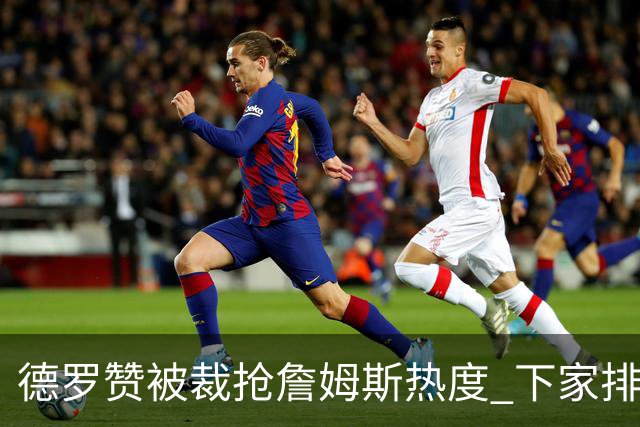 德罗赞被裁抢詹姆斯热度 下家排长队首选猛龙马刺？