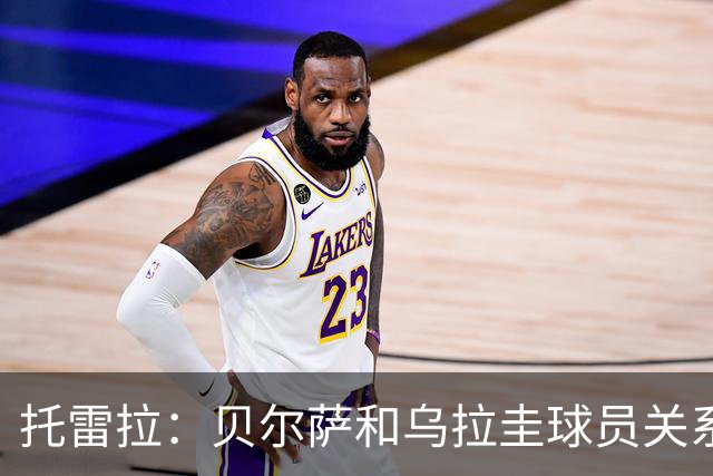 托雷拉：贝尔萨和乌拉圭球员关系不好 不明白为什么不带南德斯