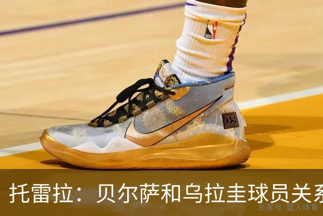 托雷拉：贝尔萨和乌拉圭球员关系不好 不明白为什么不带南德斯