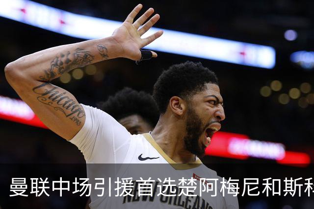 曼联中场引援首选楚阿梅尼和斯科特 与热刺抢荷兰边锋