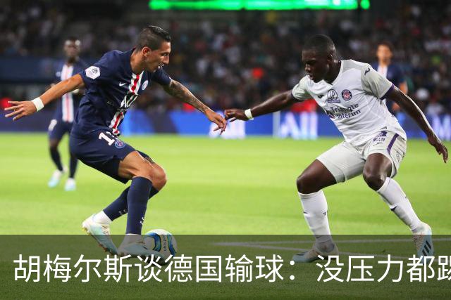 胡梅尔斯谈德国输球：没压力都踢成这样，到了生死关头怎么办？