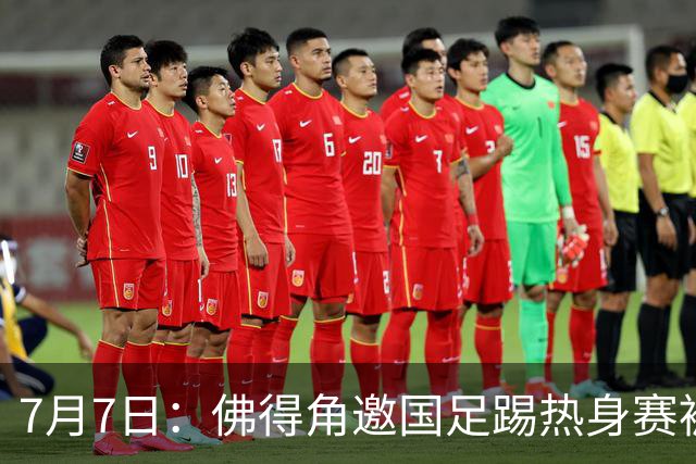 7月7日：佛得角邀国足踢热身赛被婉拒，嘴上说要找强队练，为什么把世界杯黑马推了
