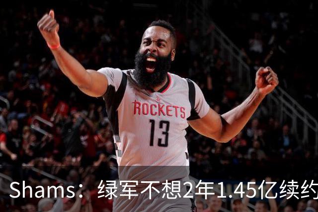 Shams：绿军不想2年1.45亿续约布朗 76人坚持到最后完成交易